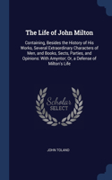 The Life of John Milton: Containing, Besides the History of His Works, Several Extraordinary Characters of Men, and Books, Sects, Parties, and Opinions: With Amyntor; Or, a 