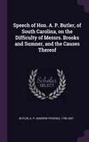 Speech of Hon. A. P. Butler, of South Carolina, on the Difficulty of Messrs. Brooks and Sumner, and the Causes Thereof