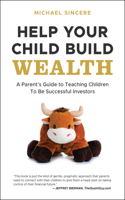 Help Your Child Build Wealth: A Parent's Guide to Teaching Children To Be Successful Investors