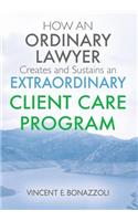 HOW AN ORDINARY LAWYER Creates and Sustains an EXTRAORDINARY CLIENT CARE PROGRAM