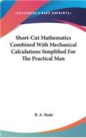 Short-Cut Mathematics Combined With Mechanical Calculations Simplified For The Practical Man