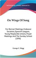 On Wings Of Song: For Revival Meetings, Endeavor Societies, Epworth Leagues, Young People's Unions, Prayer Meetings, And The Sunday School (1896)