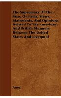The Supremacy Of The Seas, Or Facts, Views, Statements, And Opinions Related To The American And British Steamers Between The United States And Liverpool