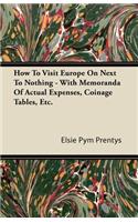 How To Visit Europe On Next To Nothing - With Memoranda Of Actual Expenses, Coinage Tables, Etc.