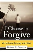 I Choose to Forgive: An Intimate Journey with God: An Intimate Journey with God