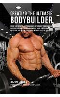 Creating the Ultimate Bodybuilder: Learn the Secrets and Tricks Used by the Best Professional Bodybuilders and Coaches to Improve Your Conditioning, Nutrition, and Mental Toughness wi(English)