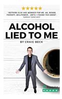 Alcohol Lied to Me: The Intelligent Way to Escape Alcohol Addiction