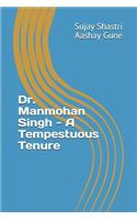 Dr. Manmohan Singh - A Tempestuous Tenure