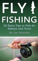 Fly Fishing: 50 Extra Tips to Fish for Salmon and Trout