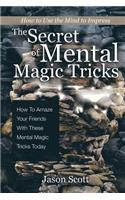 The Secret of Mental Magic Tricks: How To Amaze Your Friends With These Mental Magic Tricks Today !