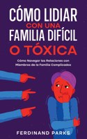 Cómo Lidiar con una Familia Difícil o Tóxica: Cómo Navegar las Relaciones con Miembros de la Familia Complicados