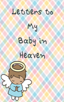 Letters To My Baby In Heaven: A Diary Of All The Things I Wish I Could Say Newborn Memories Grief Journal Loss of a Baby Sorrowful Season Forever In Your Heart Remember and Refle