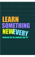 LEARN SOMETHING NEW EVERY MOVEMENT. Notebook for Self-Motivated Life Long Learners. Perfect Notebook for People Who Learn Something New Every Movement