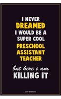 I Never Dreamed I would Be A Super Cool Preschool Assistant Teacher But Here I Am Killing It: Career Motivational Quotes 6x9 120 Pages Blank Lined Notebook Journal