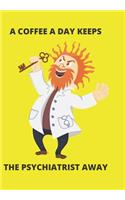A Coffee a Day Keeps the Psychiatrist Away: Front Cover Quotation Journal for Men & Women Who Want to Be Inspired Every Day, to Note Down All Your Thoughts and Ideas That You Want to Remember 