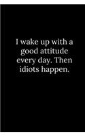 I wake up with a good attitude every day. Then idiots happen.