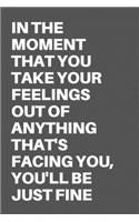 In the Moment That You Take Your Feelings Out of Anything That's Facing You, You'll Be Just Fine