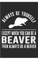 Always Be Yourself Unless You Can Be A Beaver Then Always Be A Beaver