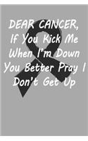 Dear Cancer, If you kick me When i´m down You better Pray I Don´t Get Up