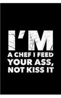 I'm A Chef I Feed Your Ass, Not Kiss It: Personal Cookbook and Blank Baking Recipe Journal to Write In for Women