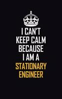 I Can't Keep Calm Because I Am A Stationary Engineer: Motivational Career Pride Quote 6x9 Blank Lined Job Inspirational Notebook Journal