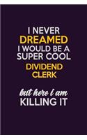I Never Dreamed I Would Be A Super cool Dividend Clerk But Here I Am Killing It: Career journal, notebook and writing journal for encouraging men, women and kids. A framework for building your career.