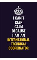 I can't Keep Calm Because I Am An International Technical Coordinator: Motivational and inspirational career blank lined gift notebook with matte finish