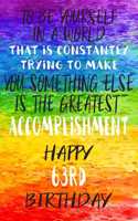 To Be Yourself In a World That is Constantly Trying to Make You Something Your Else is the Greatest Accomplishment Happy 63rd Birthday: Gay Pride LGBTQ 63rd Birthday Gift /Lined Journal / Notebook / Diary / Unique Greeting Card Alternative