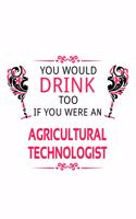 You Would Drink Too If You Were An Agricultural Technologist: Personal Agricultural Technologist Notebook, Agricultural Techno Worker Journal Gift, Diary, Doodle Gift or Notebook - 6 x 9 Compact Size, 109 Blank