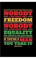 Nobody Can Give you Freedom Nobody Can Give you Equality or Justice or Anything if You're a Man You Take It X: Journal / Notebook / Diary Gift - 6"x9" - 120 pages - White Lined Paper - Matte Cover"
