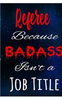 Referee Because Badass Isn't a Job Title: The perfect gift for the professional in your life - Funny 119 page lined journal!