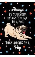 Always Be Yourself Unless You Can Be a Pug Then Always Be a Pug Notebook Journal