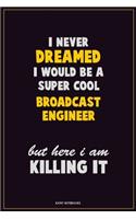 I Never Dreamed I would Be A Super Cool Broadcast Engineer But Here I Am Killing It: Career Motivational Quotes 6x9 120 Pages Blank Lined Notebook Journal