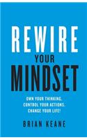 Rewire Your Mindset: Own Your Thinking, Control Your Actions, Change Your Life!