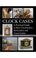 Clock Cases: A Practical Guide to Their Construction, Restoration and Conservation