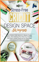 Cricut Design Space for Beginners: The Stress-Free Method to Master Design Space. Start Making Your First Cut, Projects and Ideas, Always Supported by Illustrated Instructions & Profe