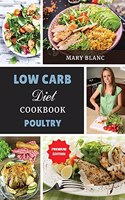 Low Carb Cookbook - Poultry Recipes: Top 42 Low Carb Healthy Recipes with Low Salt, Low Fat and Less Oil to Weight Loss and Improve Metabolism