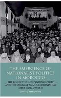 The Emergence of Nationalist Politics in Morocco: The Rise of the Independence Party and the Struggle Against Colonialism After World War II(International Library of Political Studies)