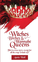 Witches, Bitches, and Wannabe Queens: A True Story Except for All the Crap I Made up and I Made up a Lot of Crap