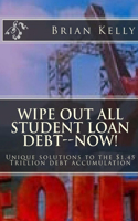 Wipe Out All Student Loan Debt--Now!: Unique solutions to the $1.45 Trillion debt accumulation