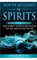 How we are Guided by Spirits: Book 3 of Spiritism - The Spirit World Revealed to an Anglican Vicar(3 The Spirit World Revealed to an Anglican Vicar)