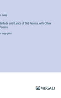 Ballads and Lyrics of Old France, with Other Poems