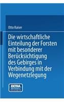 Die wirthschaftliche Einteilung der Forsten mit besonderer Berücksichtigung des Gebirges in Verbindung mit der Wegenetzlegung