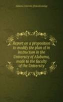 Report on a proposition to modify the plan of in instruction in the University of Alabama, made to the faculty of the University