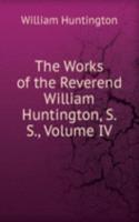 Works of the Reverend William Huntington, S. S., Volume IV