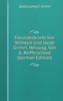 Freundesbriefe Von Wilhelm Und Jacob Grimm, Herausg. Von A. Reifferschied (German Edition)