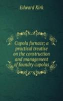 Cupola furnace; a practical treatise on the construction and management of foundry cupolas