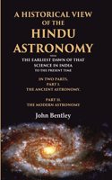 A Historical View of the Hindu Astronomy From the Earliest Dawn of that Science in India to the Present Time, In Two Parts, Part I. The [Hardcover]
