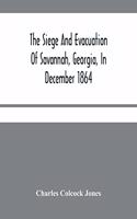 Siege And Evacuation Of Savannah, Georgia, In December 1864: An Address Delivered Before The Confederate Survivors' Association, In Augusta, Georgia, On The Occasion Of Its Twelfth Annual Reunion On Memorial D