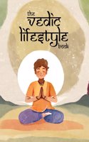 The Vedic Lifestyle Book For Children and Beginners; Daily lifestyle Practices With Logical And Scientific Explanations For A Healthy, Enlightened and Prosperous Life